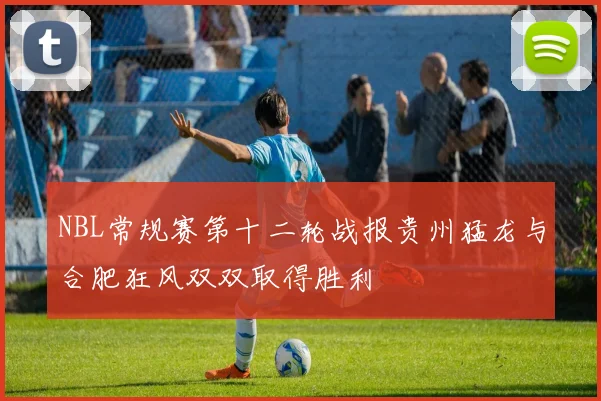 NBL常规赛第十二轮战报贵州猛龙与合肥狂风双双取得胜利