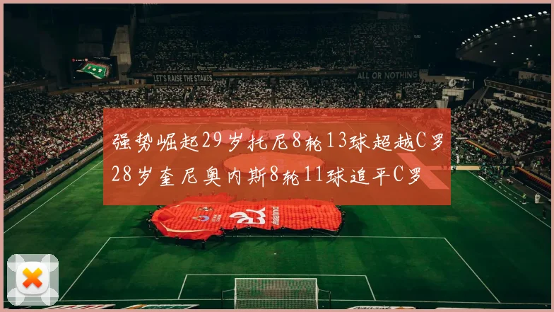 强势崛起29岁托尼8轮13球超越C罗28岁奎尼奥内斯8轮11球追平C罗