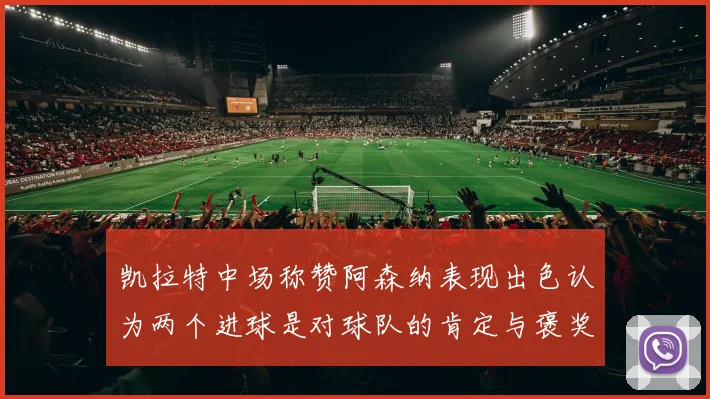 凯拉特中场称赞阿森纳表现出色认为两个进球是对球队的肯定与褒奖