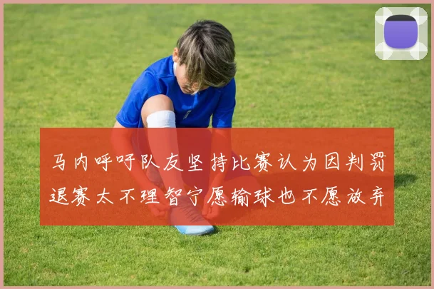 马内呼吁队友坚持比赛认为因判罚退赛太不理智宁愿输球也不愿放弃