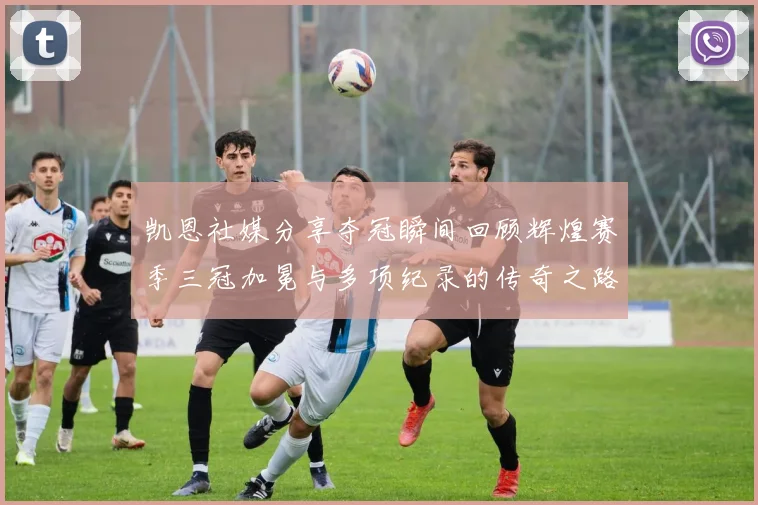 凯恩社媒分享夺冠瞬间回顾辉煌赛季三冠加冕与多项纪录的传奇之路