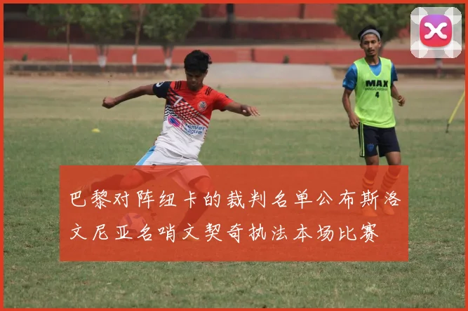 巴黎对阵纽卡的裁判名单公布斯洛文尼亚名哨文契奇执法本场比赛