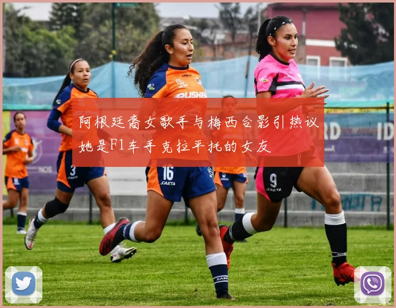 阿根廷裔女歌手与梅西合影引热议她是F1车手克拉平托的女友