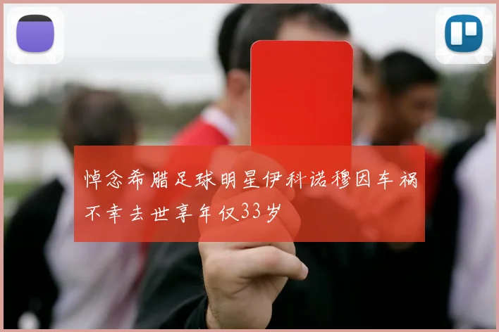 悼念希腊足球明星伊科诺穆因车祸不幸去世享年仅33岁